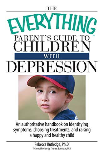 The Everything Parent's Guide To Children With Depression: An Authoritative Handbook on Identifying Symptoms, Choosing Treatments, and Raising a Happy and Healthy Child