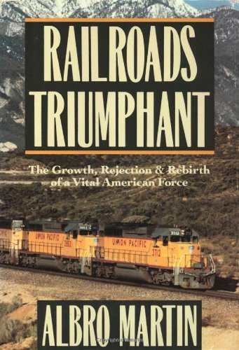 Railroads Triumphant: The Growth, Rejection, and Rebirth of a Vital American Force