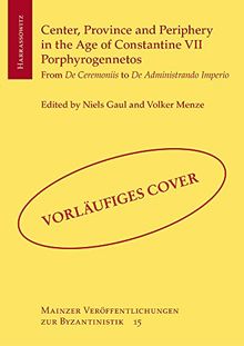 Center, Province and Periphery in the Age of Constantine VII Porphyrogennetos: From De Ceremoniis to De Administrando Imperio (Mainzer Veröffentlichungen zur Byzantinistik, Band 15)