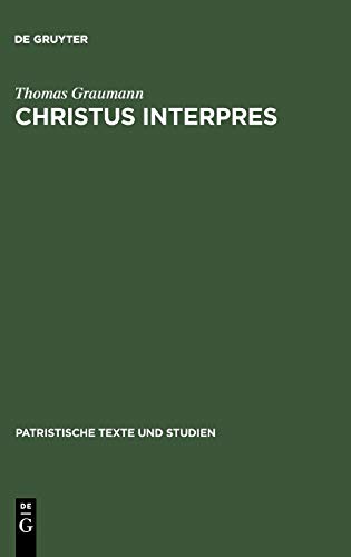 Christus interpres: Die Einheit von Auslegung und Verkündigung in der Lukaserklärung des Ambrosius von Mailand (Patristische Texte und Studien, 41, Band 41)