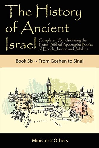 The History of Ancient Israel: Completely Synchronizing the Extra-Biblical Apocrypha Books of Enoch, Jasher, and Jubilees: Book 6 ~ From Goshen to Sinai