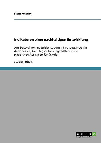 Indikatoren einer nachhaltigen Entwicklung: Am Beispiel von Investitionsquoten, Fischbeständen in der Nordsee, Ganztagsbetreuungsstätten sowie staatlichen Ausgaben für Schüler