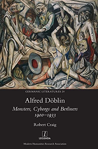 Alfred Döblin: Monsters, Cyborgs and Berliners 1900-1933 (Germanic Literatures, Band 20)