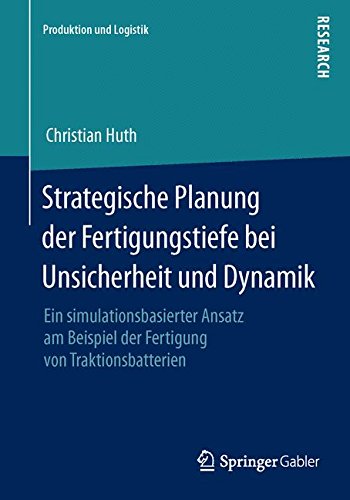 Strategische Planung der Fertigungstiefe bei Unsicherheit und Dynamik: Ein simulationsbasierter Ansatz am Beispiel der Fertigung von Traktionsbatterien (Produktion und Logistik) (German Edition)