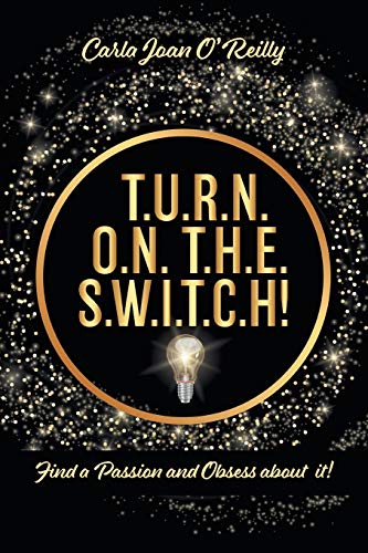 O'Reilly, Carla Joan T.U.R.N. O.N. T.H.E. S.W.I.T.C.H!, Find A Passion And Obsess About It!