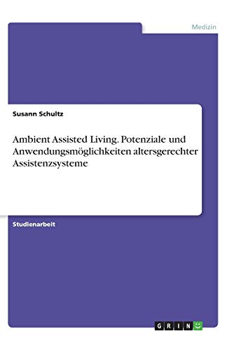 Ambient Assisted Living. Potenziale und Anwendungsmöglichkeiten altersgerechter Assistenzsysteme