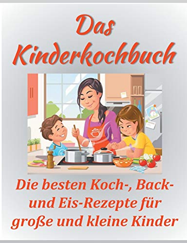 Das Kinderkochbuch: Die besten Koch-, Back- und Eis-Rezepte für große und kleine Kinder.