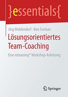 Lösungsorientiertes Team-Coaching: Eine reteaming® Workshop-Anleitung (essentials)