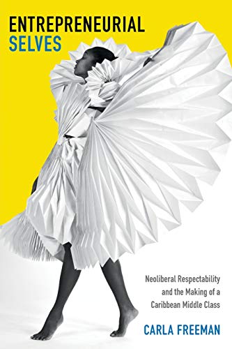 Entrepreneurial Selves: Neoliberal Respectability and the Making of a Caribbean Middle Class (Next Wave: New Directions in Women's Studies)