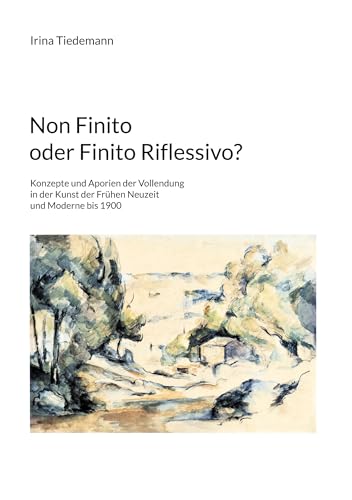 Non Finito oder Finito Riflessivo?: Konzepte und Aporien der Vollendung in der Kunst der Frühen Neuzeit und Moderne bis 1900