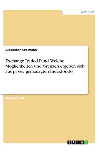 Exchange Traded Fund. Welche Möglichkeiten und Grenzen ergeben sich aus passiv gemanagten Indexfonds?