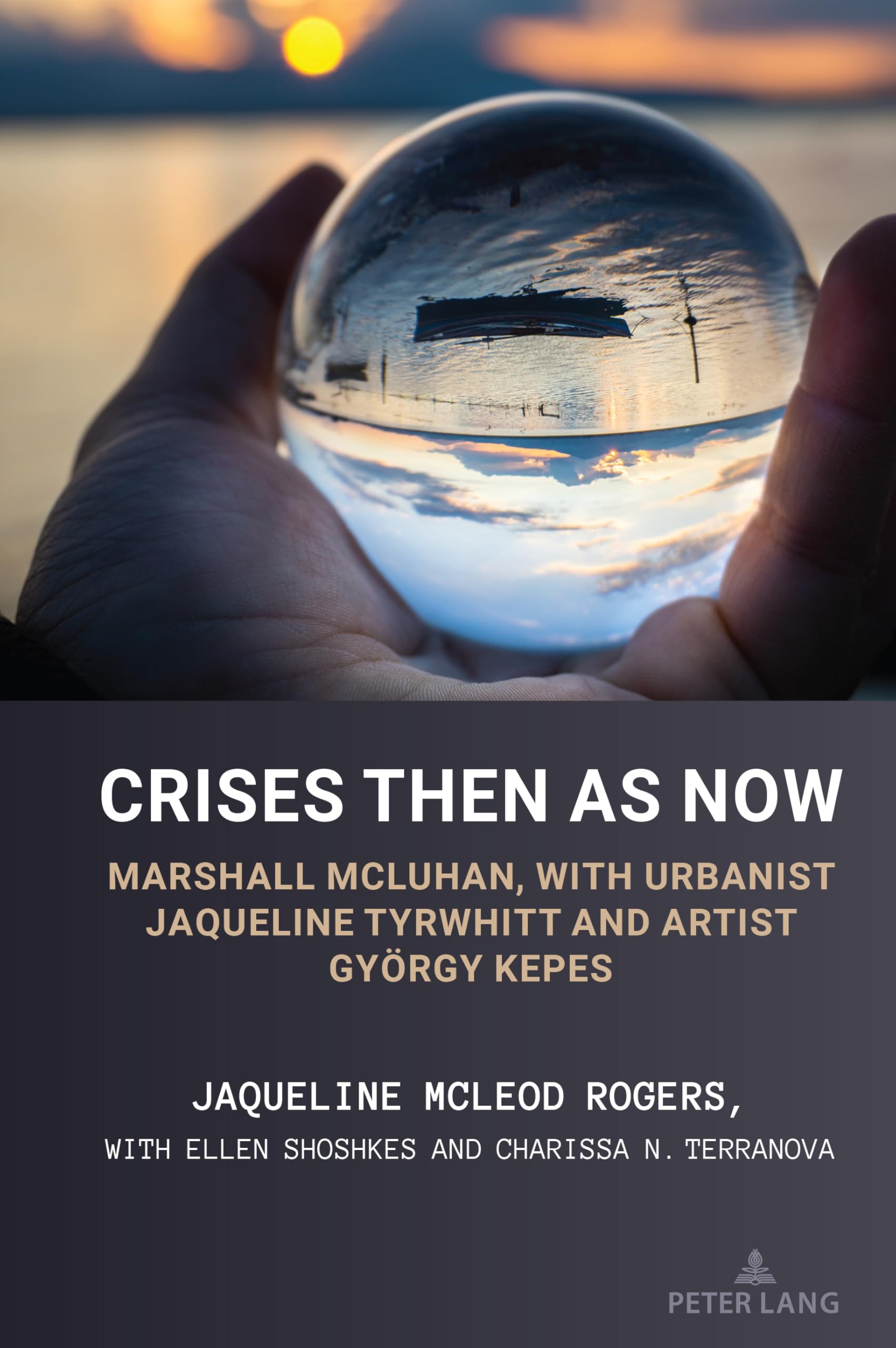 Crises Then as Now: Marshall McLuhan, with Urbanist Jaqueline Tyrwhitt and Artist Gyorgy Kepes (Understanding Media Ecology, Band 15)