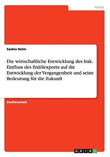 Die wirtschaftliche Entwicklung des Irak. Einfluss des Erdölexports auf die Entwicklung der Vergangenheit und seine Bedeutung für die Zukunft