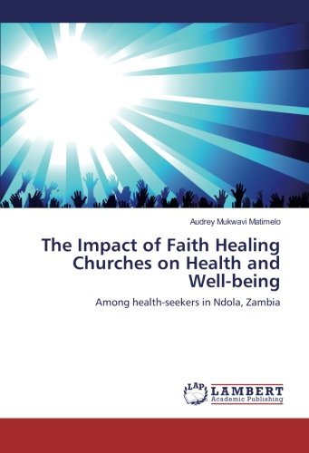 The Impact of Faith Healing Churches on Health and Well-being: Among health-seekers in Ndola, Zambia