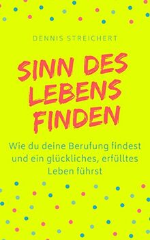 Sinn des Lebens finden - Wie du deine Berufung findest und ein glückliches, erfülltes Leben führst: Finde dein Warum Berufung Purpose Lebenssinn | Leben mit Vision