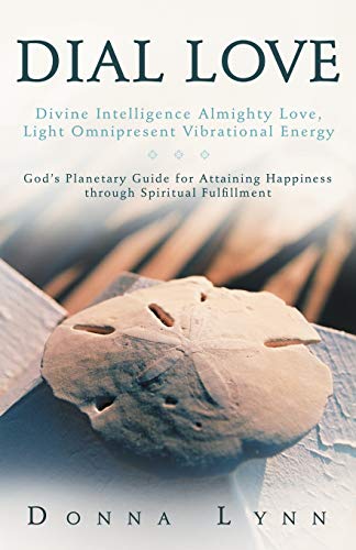 Dial Love: Divine Intelligence Almighty Love, Light Omnipresent Vibrational Energy: God's Planetary Guide for Attaining Happiness Through Spiritual Fulfillment
