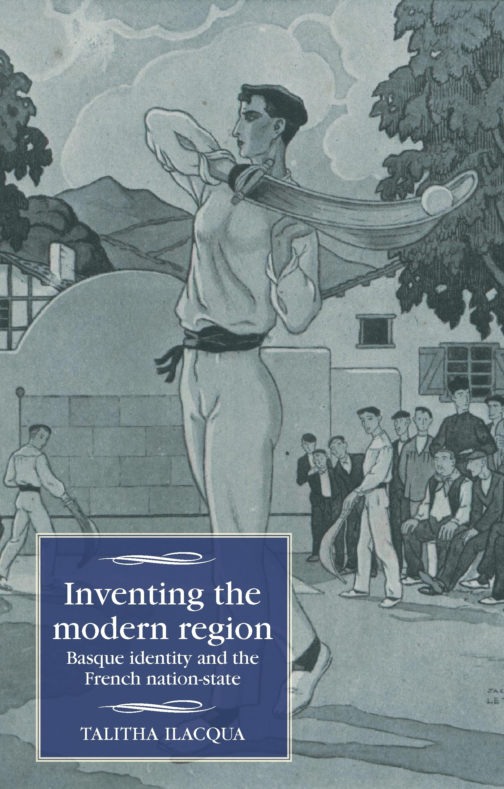 Inventing the modern region: Basque identity and the French nation-state (Studies in Modern French and Francophone History)