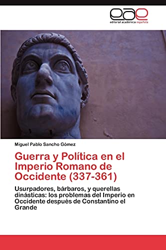 Guerra y Política en el Imperio Romano de Occidente (337-361): Usurpadores, bárbaros, y querellas dinásticas: los problemas del Imperio en Occidente después de Constantino el Grande
