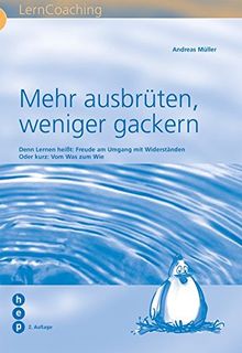 Mehr ausbrüten, weniger gackern: Denn Lernen heisst: Freude am Umgang mit Widerständen. Oder kurz: Vom Was zum Wie.