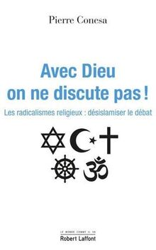 Avec Dieu on ne discute pas ! : les radicalismes religieux : désislamiser le débat