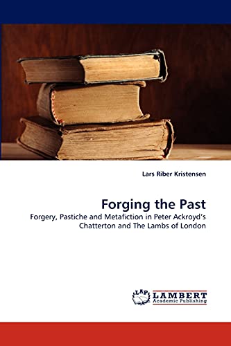 Forging the Past: Forgery, Pastiche and Metafiction in Peter Ackroyd's Chatterton and The Lambs of London