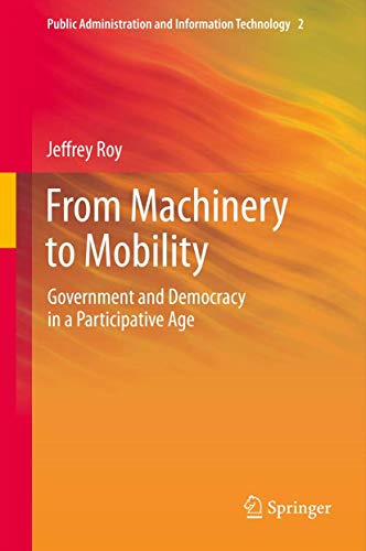 From Machinery to Mobility: Government and Democracy in a Participative Age (Public Administration and Information Technology, 2, Band 2)