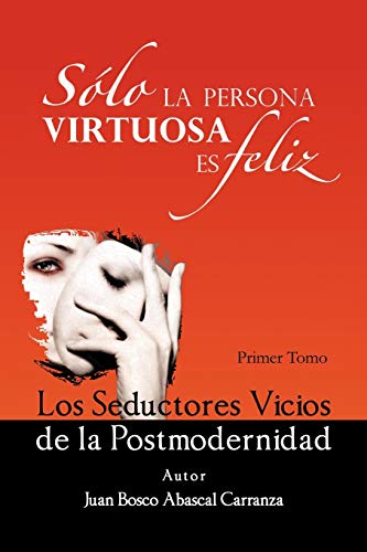 Sólo la Persona Virtuosa es Feliz: Los Seductores Vicios de la Postmodernidad