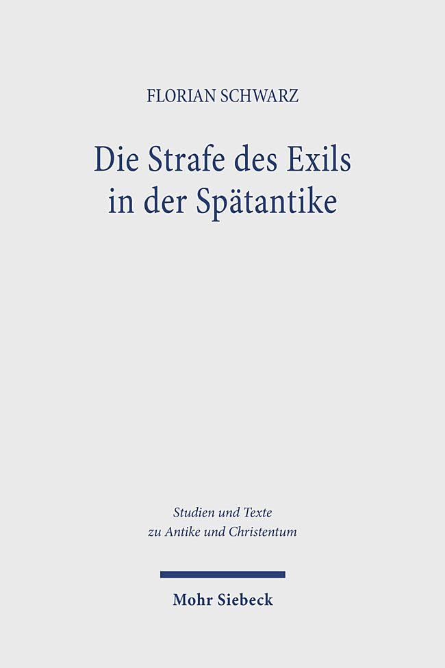 Die Strafe des Exils in der Spätantike: Kirchen- und rechtsgeschichtliche Untersuchungen zur Verbannung in der ersten Hälfte des vierten Jahrhunderts ... in Antiquity and Christianity, Band 138)