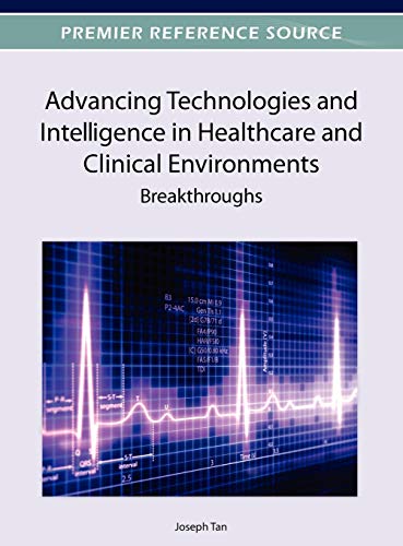 Advancing Technologies and Intelligence in Healthcare and Clinical Environments Breakthroughs (Premier Reference Source)