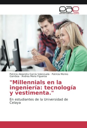 Millennials en la ingeniería: tecnología y vestimenta: En estudiantes de la Universidad de Celaya