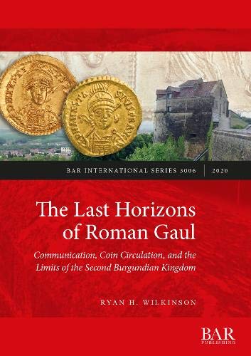 The Last Horizons of Roman Gaul: A prosopographical, numismatic, and ceramic synthesis (ca. 395-550 CE) (BAR International)