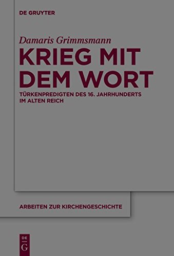 Krieg mit dem Wort: Türkenpredigten des 16. Jahrhunderts im Alten Reich (Arbeiten zur Kirchengeschichte, Band 131)