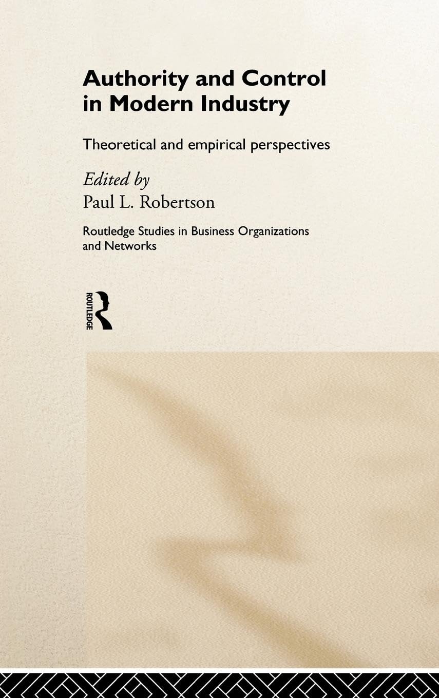 Authority and Control in Modern Industry: Theoretical and Empirical Perspectives (Routledge Studies in Business Organization and Networks, 10.)