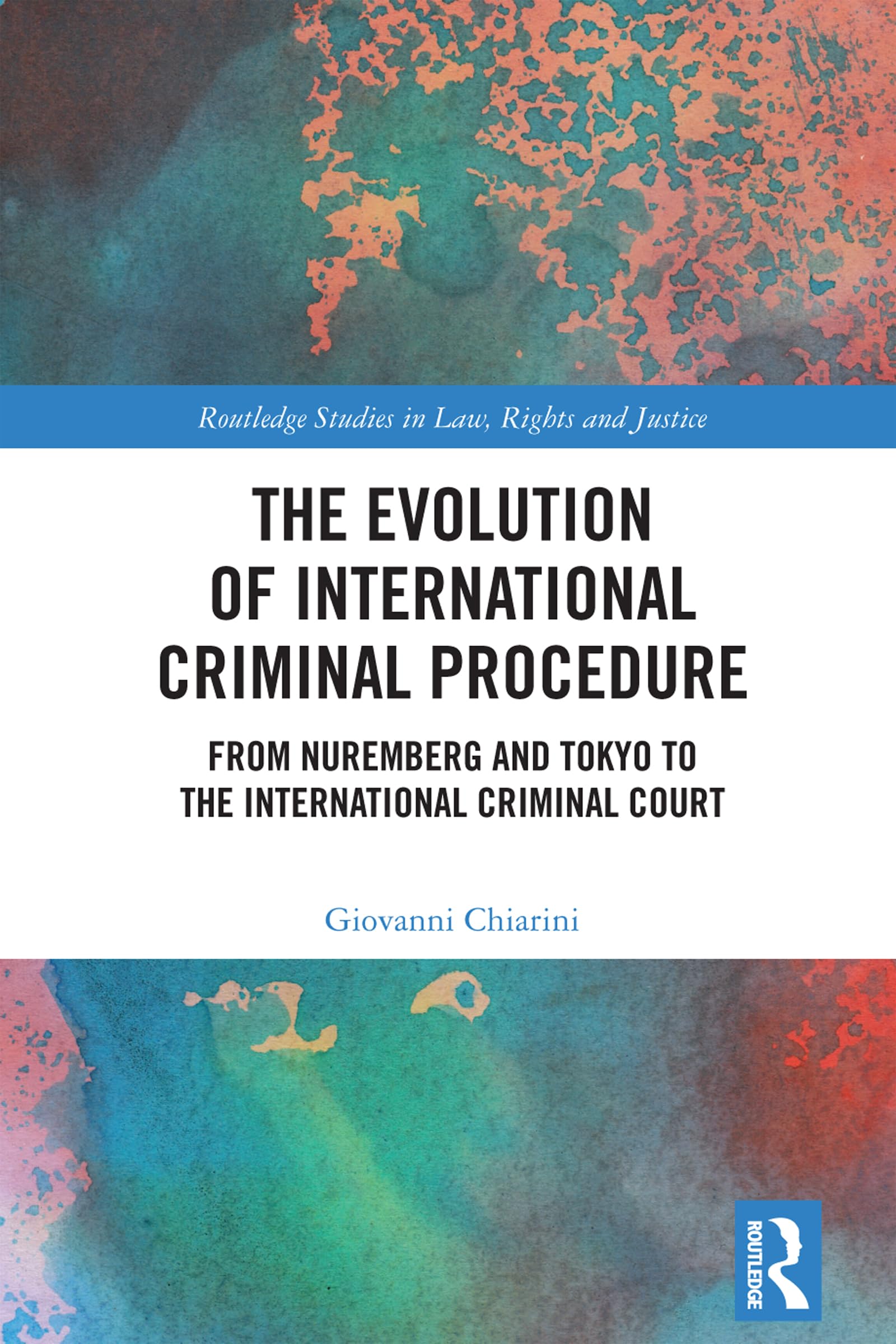 The Evolution of International Criminal Procedure: From Nuremberg and Tokyo to the International Criminal Court (Routledge Studies in Law, Rights and Justice)