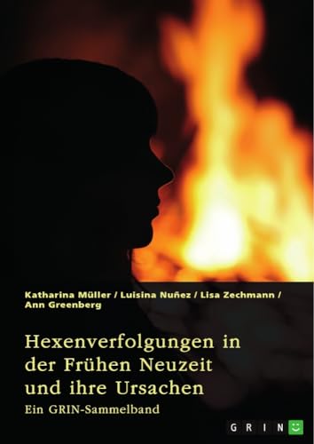 Hexenverfolgungen in der Frühen Neuzeit und ihre Ursachen. Über den Hexenhammer, die Hexenprozesse von Salem und die Verurteilung von Jeanne d'Arc: Ein GRIN-Sammelband
