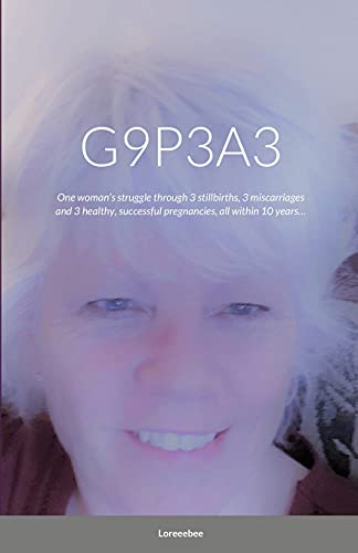 G9P3A3: One woman's struggle through 3 stillbirths, 3 miscarriages and 3 healthy, successful pregnancies, all within 10 years...
