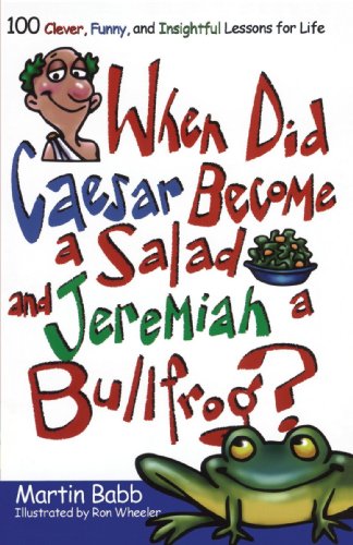 When Did Caesar Become a Salad and Jeremiah a Bullfrog? 100 Clever, Funny, and Insightful Lessons for Life