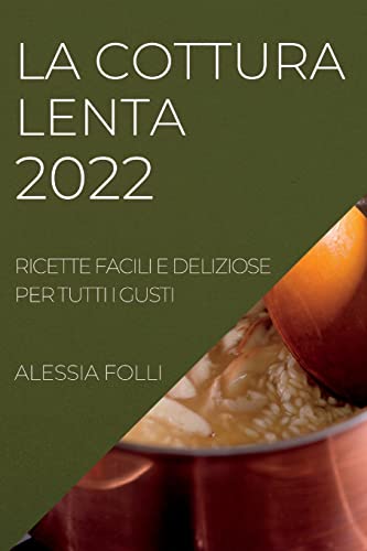 LA COTTURA LENTA 2022: RICETTE FACILI E DELIZIOSE PER TUTTI I GUSTI