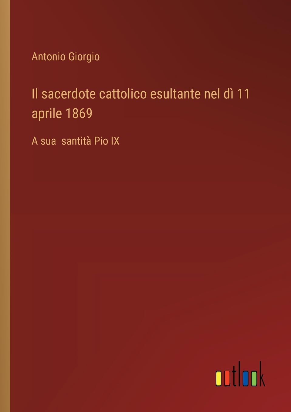 Il sacerdote cattolico esultante nel dì 11 aprile 1869: A sua santità Pio IX