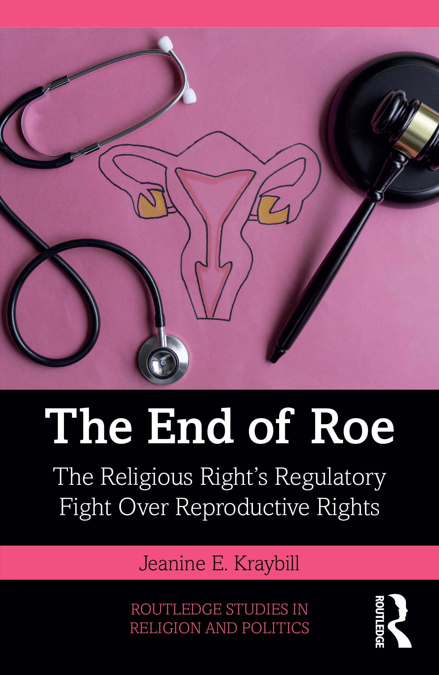 The End of Roe: The Religious Right's Regulatory Fight Over Reproductive Rights (Routledge Studies in Religion and Politics)