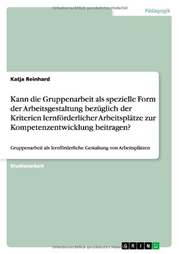 Kann die Gruppenarbeit als spezielle Form der Arbeitsgestaltung bezüglich der Kriterien lernförderlicher Arbeitsplätze zur Kompetenzentwicklung ... lernförderliche Gestaltung von Arbeitsplätzen