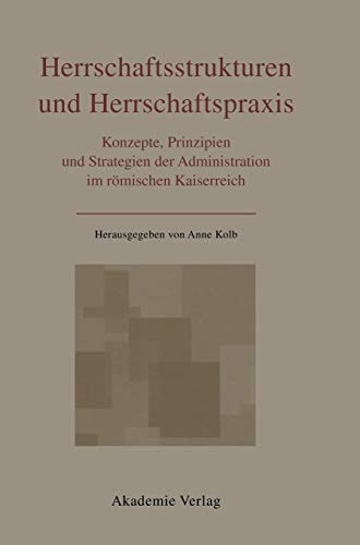 Herrschaftsstrukturen und Herrschaftspraxis: Konzepte, Prinzipien und Strategien der Administration im römischen Kaiserreich