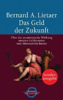 Das Geld der Zukunft: Über die zerstörerische Wirkung unseres Geldsystems und Alternativen hierzu