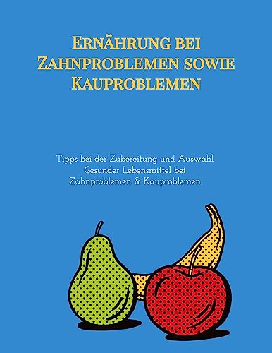 Ernährung bei Zahnproblemen sowie Kauproblemen: Tipps bei der Zubereitung und Auswahl Gesunder Lebensmittel bei Zahnproblemen & Kauproblemen