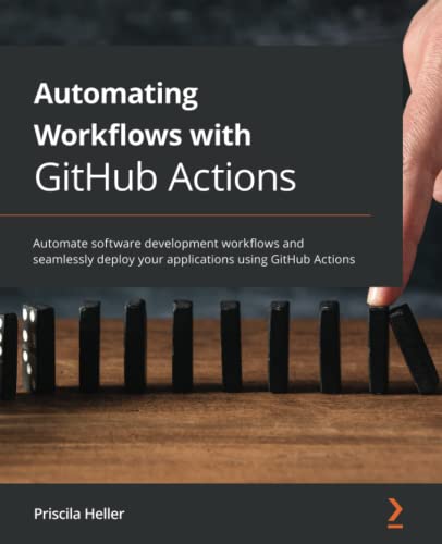 Automating Workflows with GitHub Actions: Automate software development workflows and seamlessly deploy your applications using GitHub Actions
