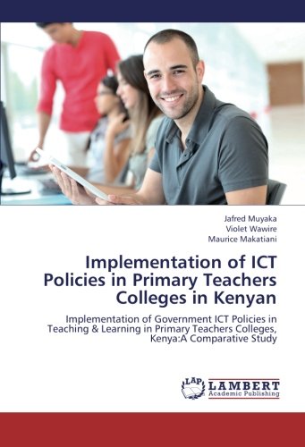 Implementation of ICT Policies in Primary Teachers Colleges in Kenyan: Implementation of Government ICT Policies in Teaching & Learning in Primary Teachers Colleges, Kenya:A Comparative Study
