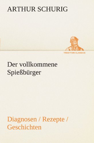 Der vollkommene Spießbürger: Diagnosen / Rezepte / Geschichten (TREDITION CLASSICS)