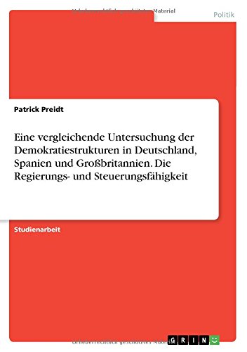 Eine vergleichende Untersuchung der Demokratiestrukturen in Deutschland, Spanien und Großbritannien. Die Regierungs- und Steuerungsfähigkeit