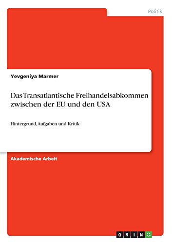 Das Transatlantische Freihandelsabkommen zwischen der EU und den USA: Hintergrund, Aufgaben und Kritik