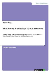 Einführung in einseitige Hypothesentests: Entwurf einer 180-minütigen Unterrichtseinheit in Mathematik (Stochastik Modul II) am Beruflichen Gymnasium